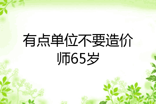有点单位不要造价师65岁