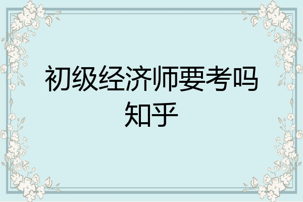初级经济师要考吗知乎