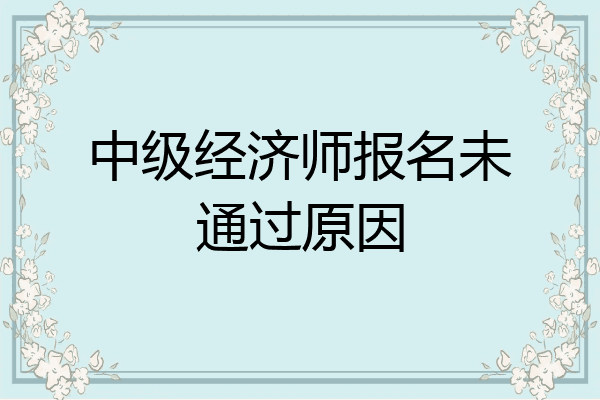 中级经济师报名未通过原因
