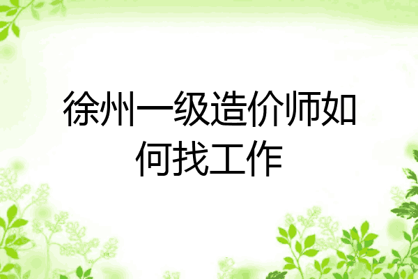 徐州一级造价师如何找工作