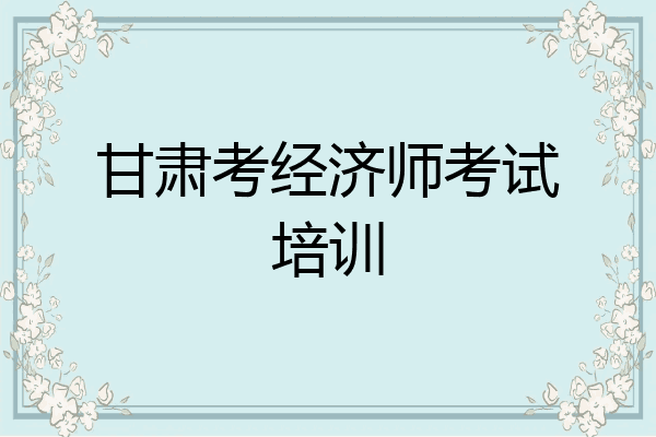 甘肃考经济师考试培训