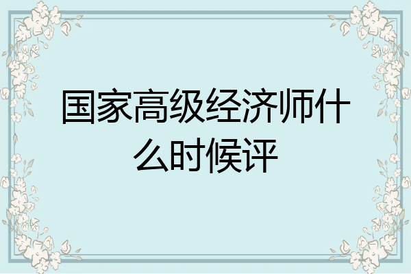 国家高级经济师什么时候评