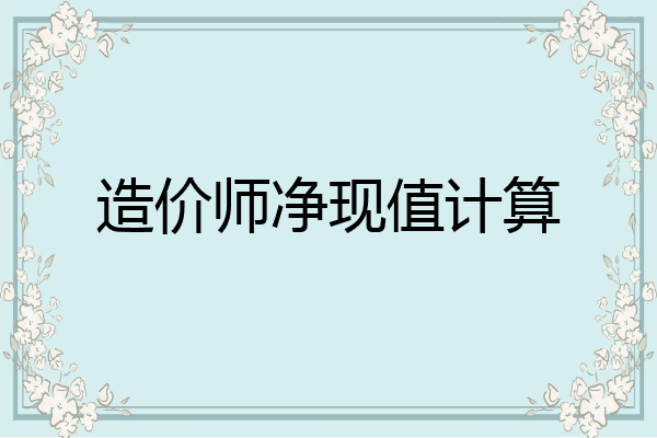 造价师净现值计算