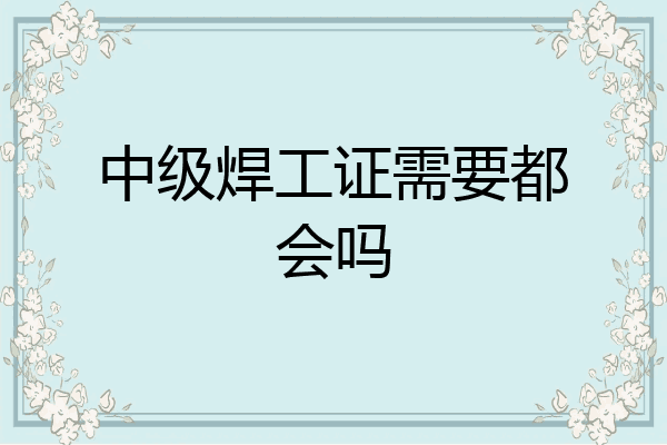 中级焊工证需要都会吗