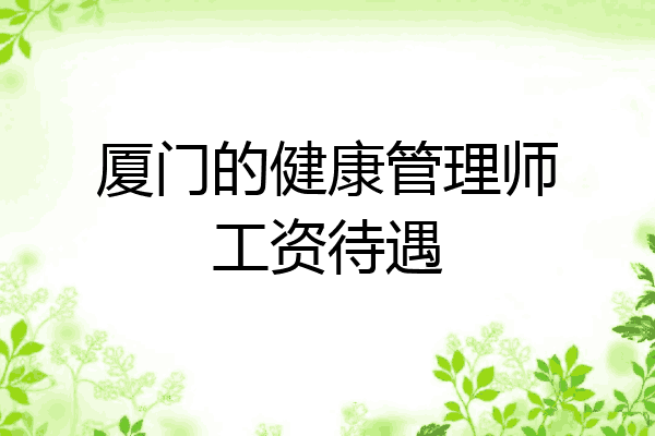 厦门的健康管理师工资待遇
