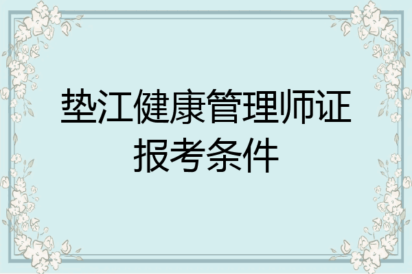 垫江健康管理师证报考条件
