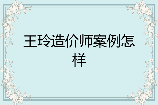 王玲造价师案例怎样