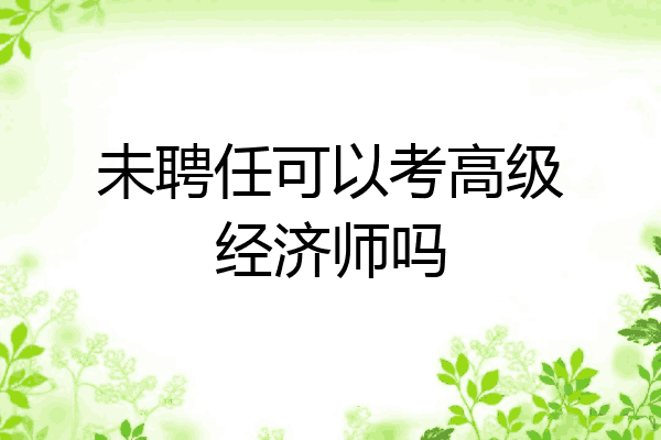 未聘任可以考高级经济师吗
