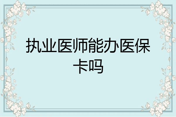 执业医师能办医保卡吗