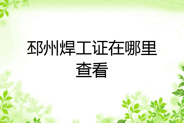 邳州焊工证在哪里查看
