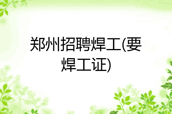 郑州招聘焊工(要焊工证)