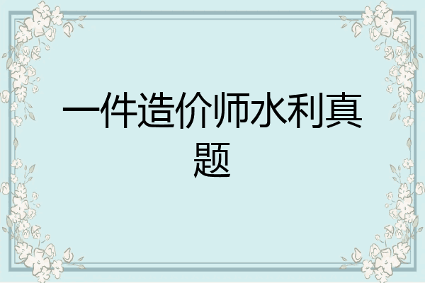 一件造价师水利真题