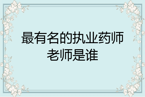 最有名的执业药师老师是谁