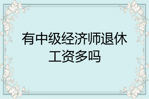 有中级经济师退休工资多吗