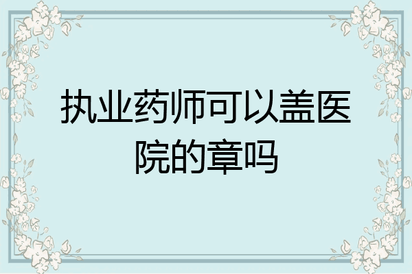执业药师可以盖医院的章吗