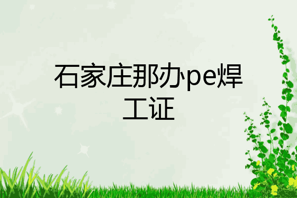 石家庄那办pe焊工证