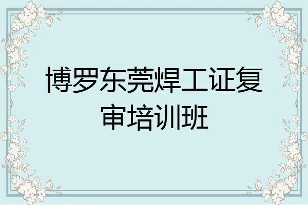 博罗东莞焊工证复审培训班