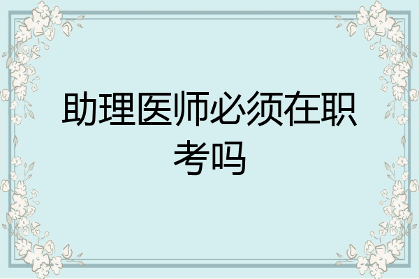 助理医师必须在职考吗
