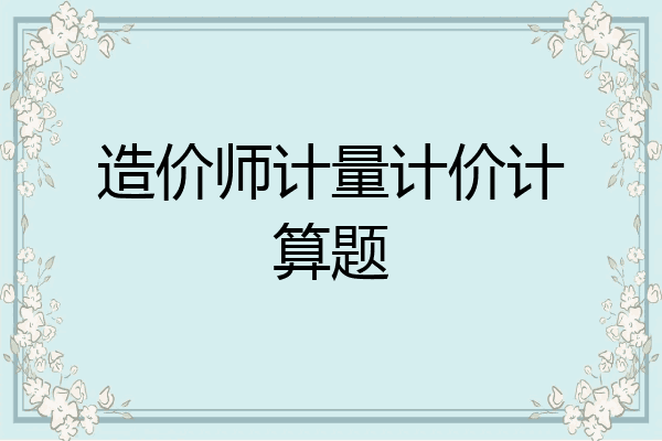 造价师计量计价计算题