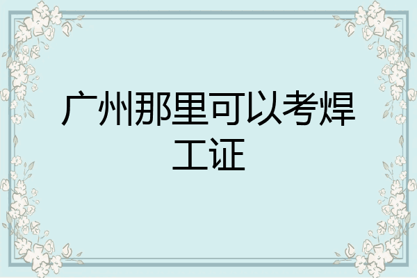 广州那里可以考焊工证