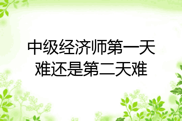 中级经济师第一天难还是第二天难