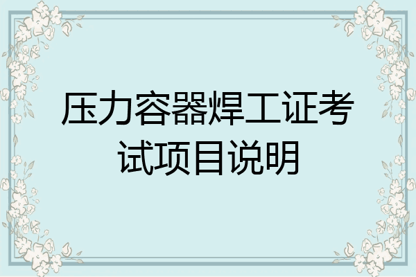 压力容器焊工证考试项目说明