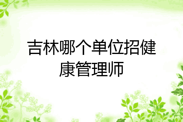 吉林哪个单位招健康管理师