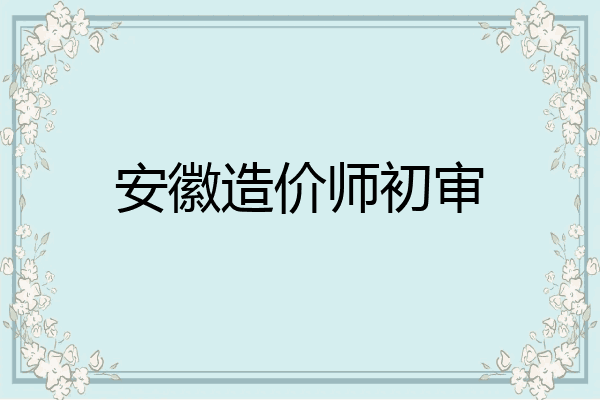 安徽造价师初审
