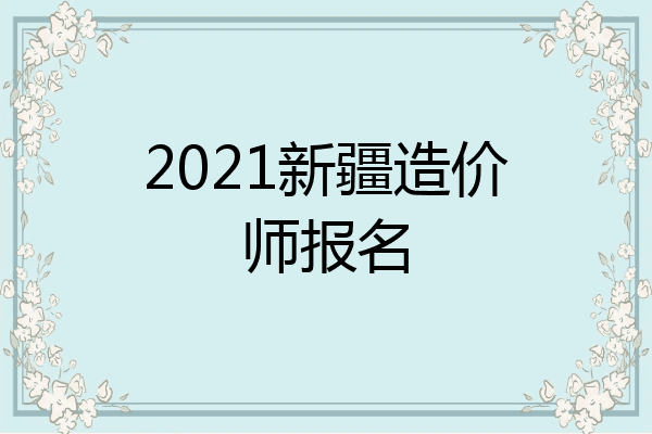 2021新疆造价师报名