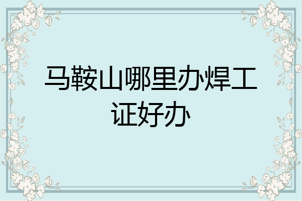 马鞍山哪里办焊工证好办