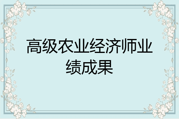 高级农业经济师业绩成果