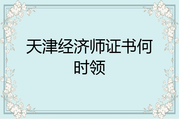 天津经济师证书何时领