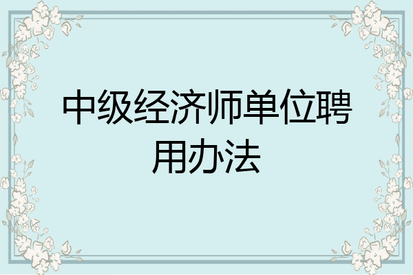 中级经济师单位聘用办法