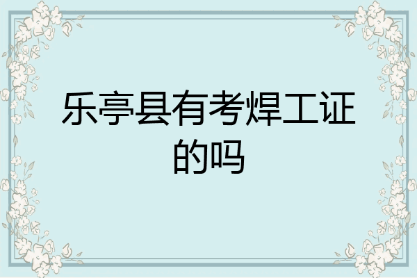 乐亭县有考焊工证的吗