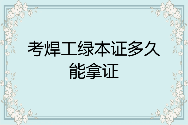 考焊工绿本证多久能拿证