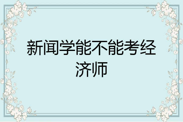 新闻学能不能考经济师