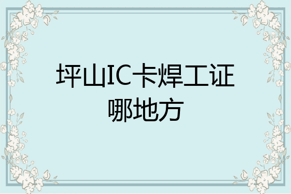 坪山IC卡焊工证哪地方