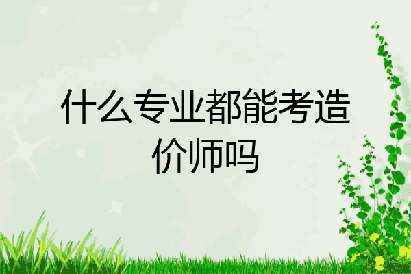 什么专业都能考造价师吗