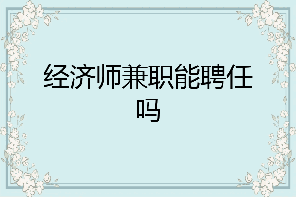 经济师兼职能聘任吗
