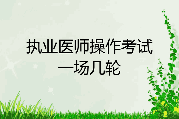 执业医师操作考试一场几轮