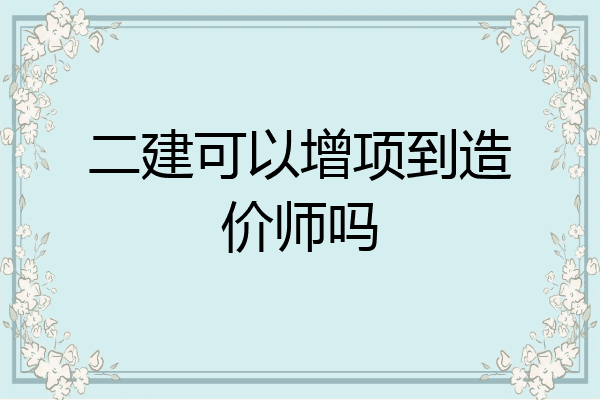 二建可以增项到造价师吗