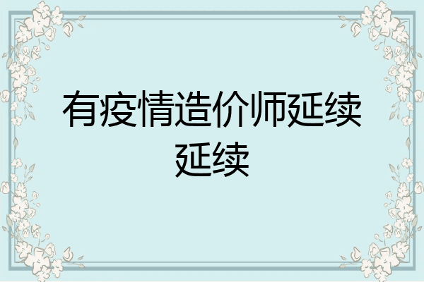 有疫情造价师延续延续
