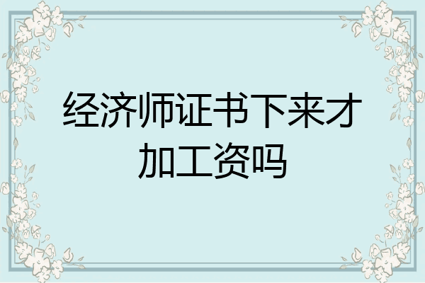 经济师证书下来才加工资吗
