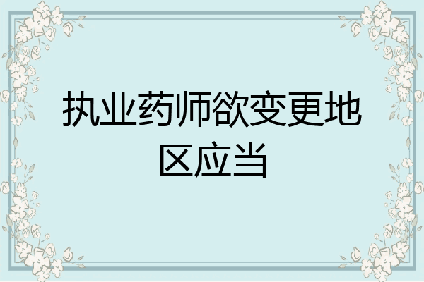 执业药师欲变更地区应当