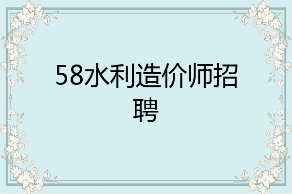 58水利造价师招聘