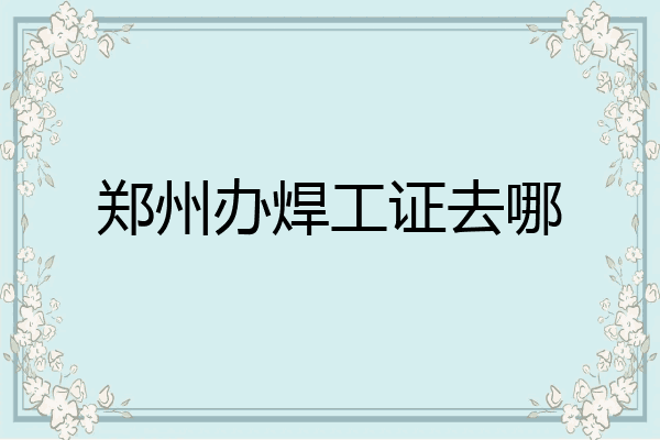 郑州办焊工证去哪