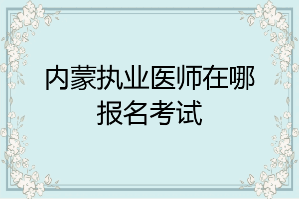 内蒙执业医师在哪报名考试