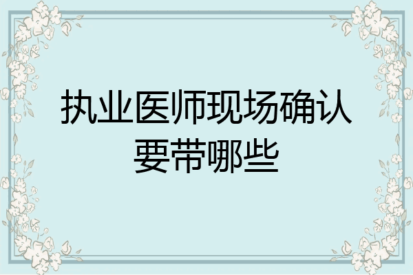 执业医师现场确认要带哪些