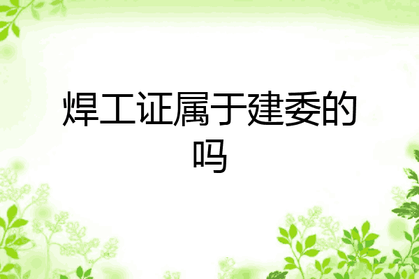 焊工证属于建委的吗