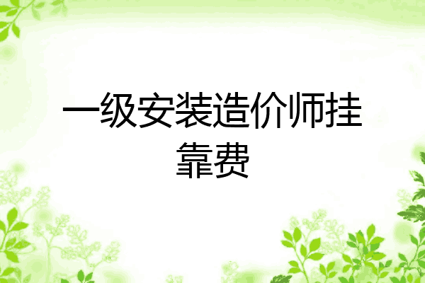 一级安装造价师挂靠费